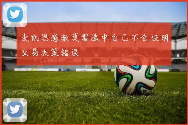 麦凯恩感激莫雷选中自己不会证明交易决策错误