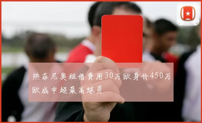 热菲尼奥租借费用30万欧身价450万欧成中超最高球员