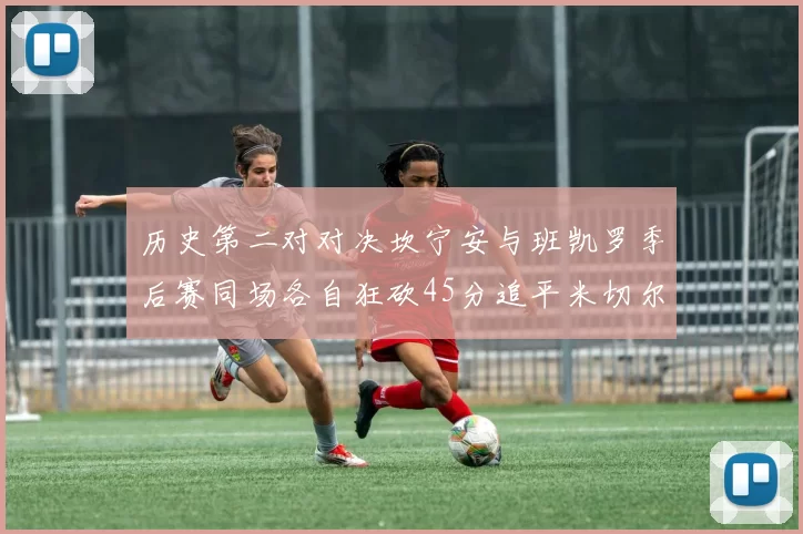 历史第二对对决坎宁安与班凯罗季后赛同场各自狂砍45分追平米切尔与穆雷纪录
