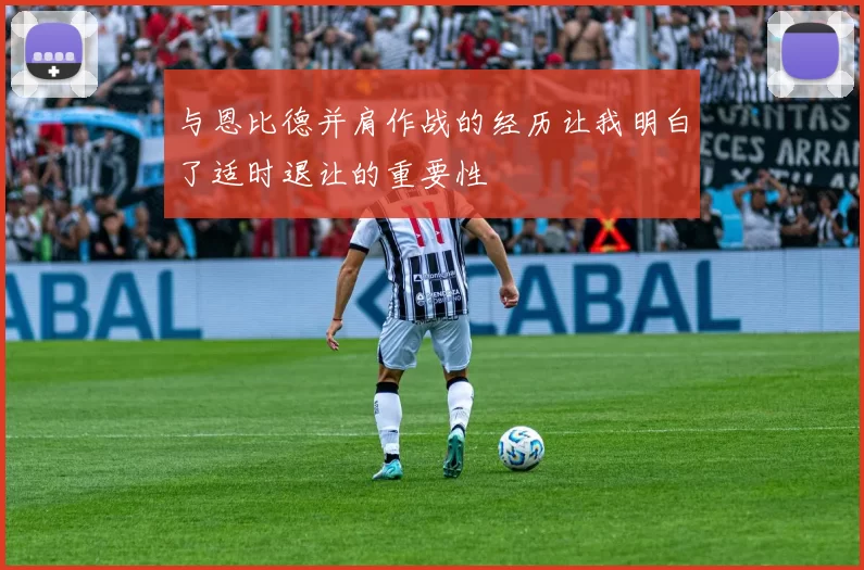 与恩比德并肩作战的经历让我明白了适时退让的重要性