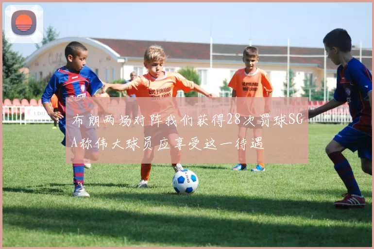 布朗两场对阵我们获得28次罚球SGA称伟大球员应享受这一待遇