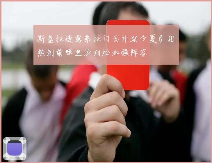 斯基拉透露弗拉门戈计划今夏引进热刺前锋里沙利松加强阵容