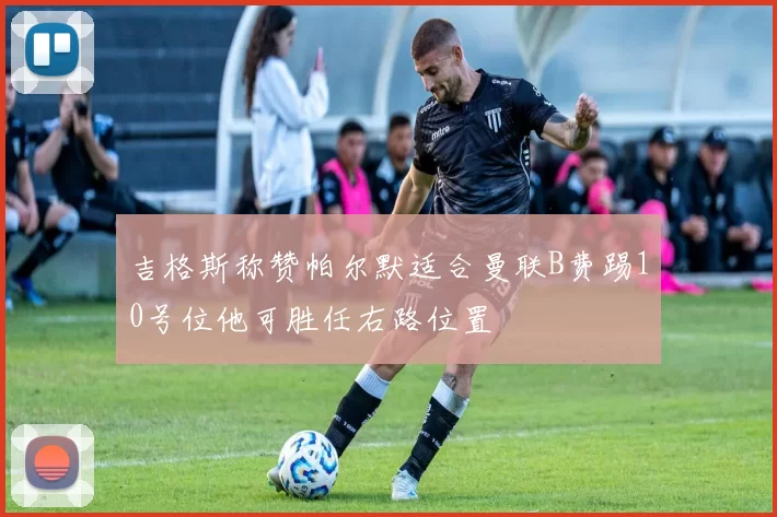 吉格斯称赞帕尔默适合曼联B费踢10号位他可胜任右路位置