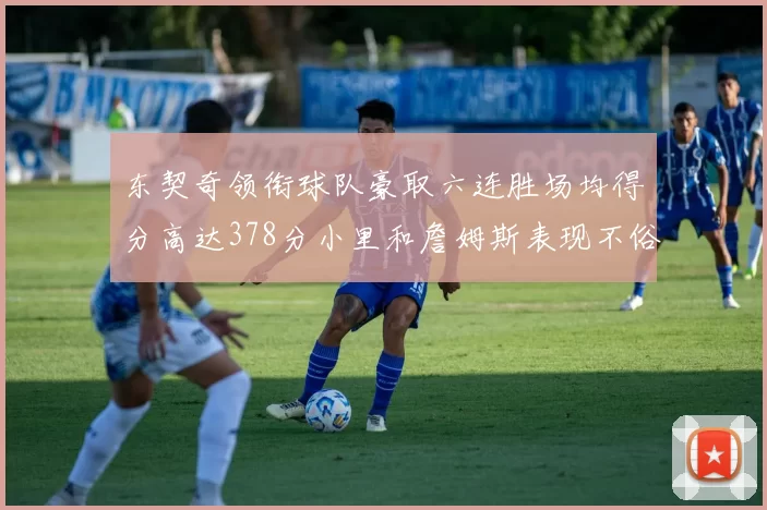 东契奇领衔球队豪取六连胜场均得分高达378分小里和詹姆斯表现不俗