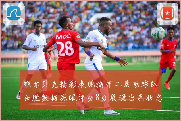 维尔贝克精彩表现梅开二度助球队获胜数据亮眼评分8分展现出色状态