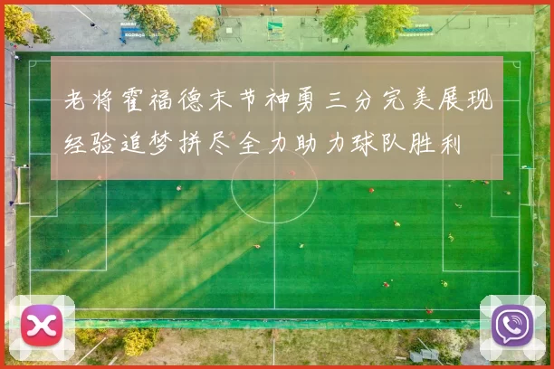 老将霍福德末节神勇三分完美展现经验追梦拼尽全力助力球队胜利