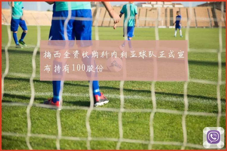 梅西全资收购科内利亚球队正式宣布持有100股份