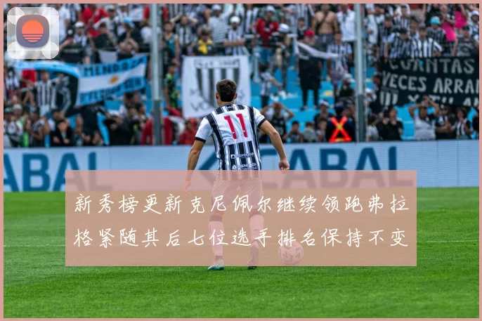 新秀榜更新克尼佩尔继续领跑弗拉格紧随其后七位选手排名保持不变